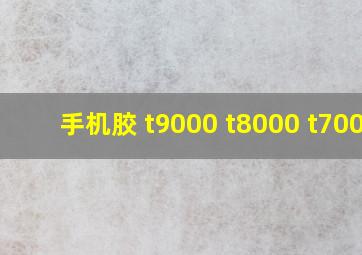 手机胶 t9000 t8000 t7000